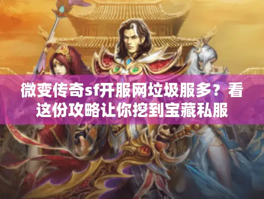 微变传奇sf开服网垃圾服多？看这份攻略让你挖到宝藏私服