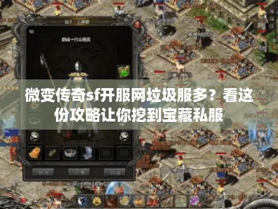 微变传奇sf开服网垃圾服多？看这份攻略让你挖到宝藏私服