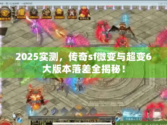 2025实测，传奇sf微变与超变6大版本落差全揭秘！