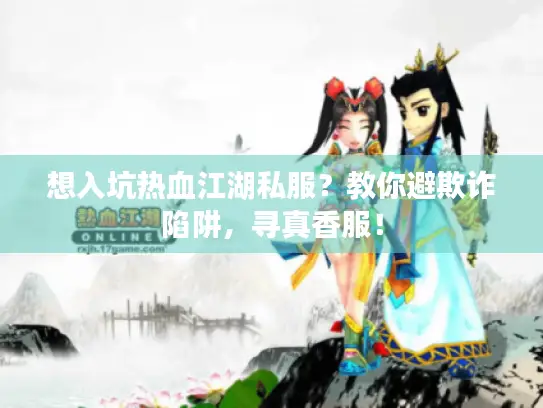 想入坑热血江湖私服？教你避欺诈陷阱，寻真香服！