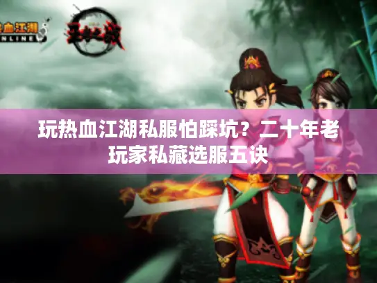 玩热血江湖私服怕踩坑？二十年老玩家私藏选服五诀
