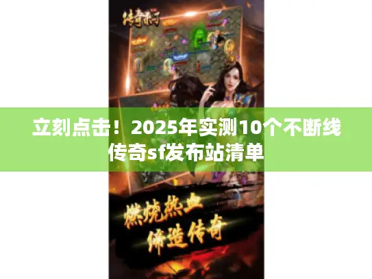 立刻点击!2025年实测10个不断线传奇sf发布站清单 立刻点击!2025年实测10个不断线传奇sf发布站清单