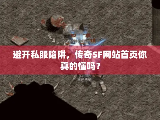 避开私服陷阱，传奇SF网站首页你真的懂吗？