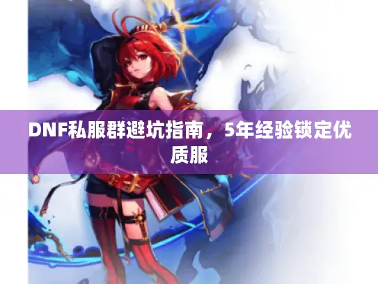 DNF私服群避坑指南,5年经验锁定优质服 DNF私服群避坑指南,5年经验锁定优质服