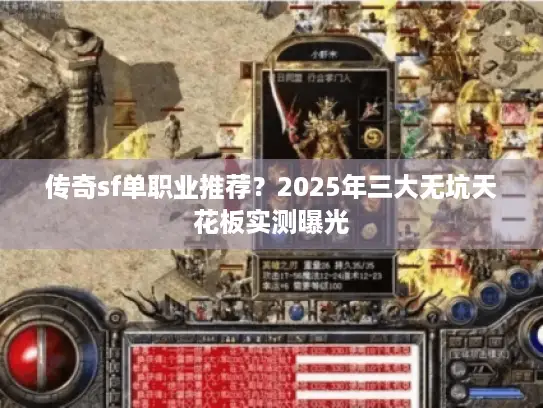 传奇sf单职业推荐？2025年三大无坑天花板实测曝光