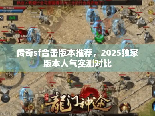 传奇sf合击版本推荐，2025独家版本人气实测对比