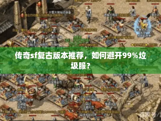 传奇sf复古版本推荐,如何避开99%垃圾服? 传奇sf复古版本推荐,如何避开99%垃圾服?