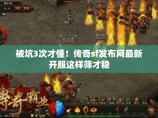 被坑3次才懂!传奇sf发布网最新开服这样筛才稳 被坑3次才懂!传奇sf发布网最新开服这样筛才稳
