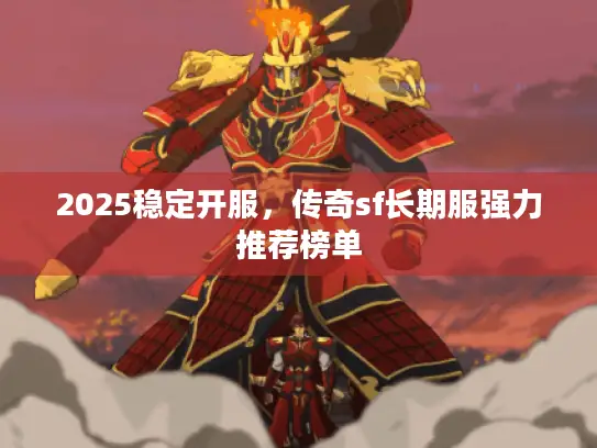 2025稳定开服，传奇sf长期服强力推荐榜单