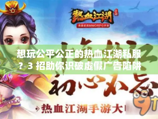 想玩公平公正的热血江湖私服？3 招助你识破虚假广告陷阱！