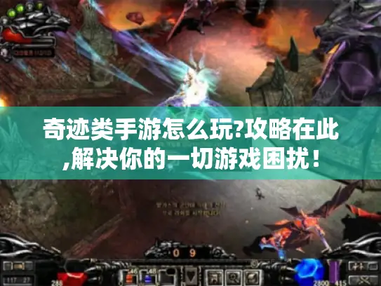 奇迹类手游怎么玩?攻略在此,解决你的一切游戏困扰! 奇迹类手游怎么玩?攻略在此,解决你的一切游戏困扰!