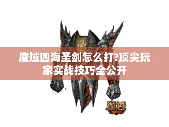 魔域四海圣剑怎么打?顶尖玩家实战技巧全公开 魔域四海圣剑怎么打?顶尖玩家实战技巧全公开