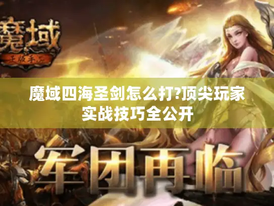 魔域四海圣剑怎么打?顶尖玩家实战技巧全公开 魔域四海圣剑怎么打?顶尖玩家实战技巧全公开
