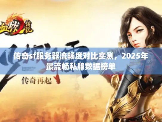 传奇sf服务器流畅度对比实测，2025年最流畅私服数据榜单