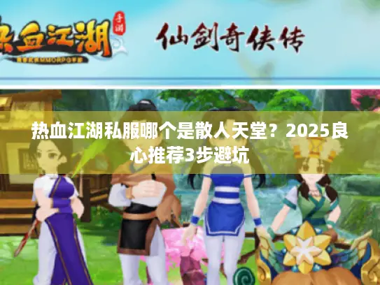 热血江湖私服哪个是散人天堂？2025良心推荐3步避坑
