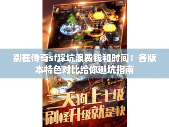 别在传奇sf踩坑浪费钱和时间!各版本特色对比给你避坑指南 别在传奇sf踩坑浪费钱和时间!各版本特色对比给你避坑指南