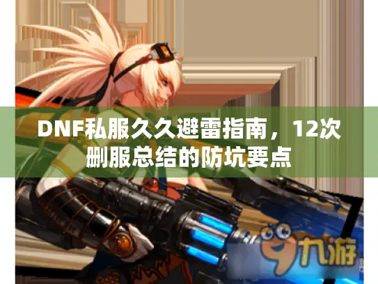 DNF私服久久避雷指南，12次删服总结的防坑要点