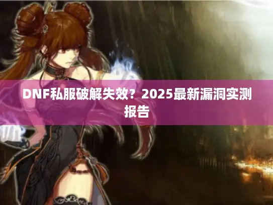 DNF私服破解失效？2025最新漏洞实测报告
