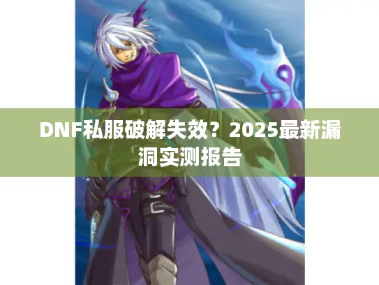 DNF私服破解失效？2025最新漏洞实测报告