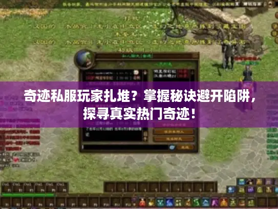 奇迹私服玩家扎堆？掌握秘诀避开陷阱，探寻真实热门奇迹！