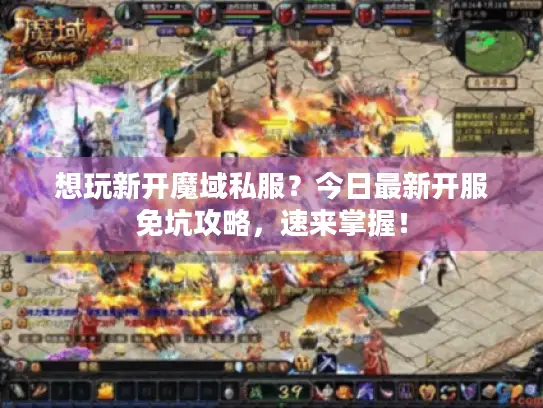 想玩新开魔域私服?今日最新开服免坑攻略,速来掌握! 想玩新开魔域私服?今日最新开服免坑攻略,速来掌握!