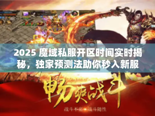2025 魔域私服开区时间实时揭秘，独家预测法助你秒入新服