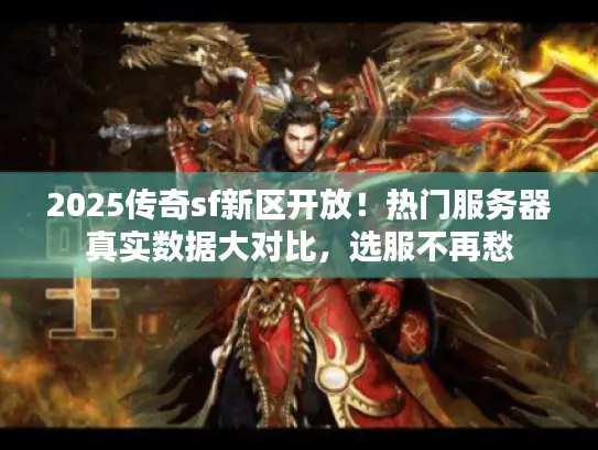 2025传奇sf新区开放！热门服务器真实数据大对比，选服不再愁
