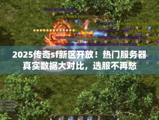 2025传奇sf新区开放！热门服务器真实数据大对比，选服不再愁