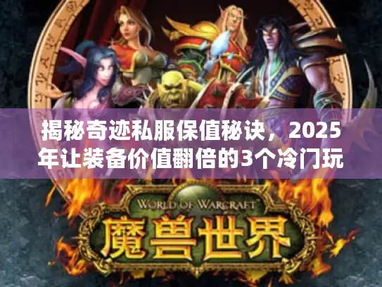 揭秘奇迹私服保值秘诀，2025年让装备价值翻倍的3个冷门玩法