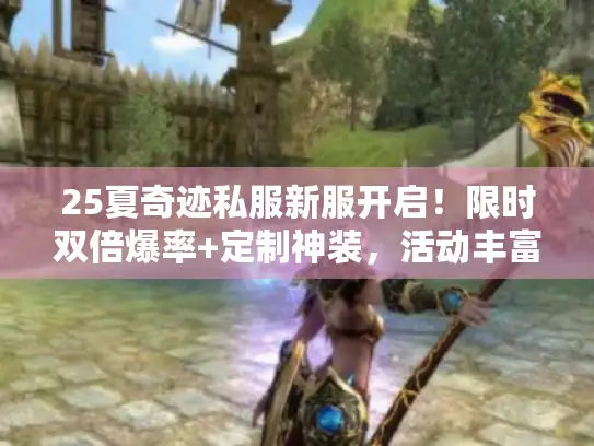 25夏奇迹私服新服开启！限时双倍爆率+定制神装，活动丰富别错过