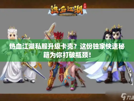 热血江湖私服升级卡壳?这份独家快速秘籍为你打破瓶颈! 热血江湖私服升级卡壳?这份独家快速秘籍为你打破瓶颈!