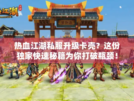 热血江湖私服升级卡壳?这份独家快速秘籍为你打破瓶颈! 热血江湖私服升级卡壳?这份独家快速秘籍为你打破瓶颈!