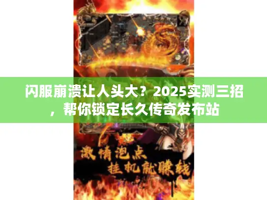 闪服崩溃让人头大？2025实测三招，帮你锁定长久传奇发布站