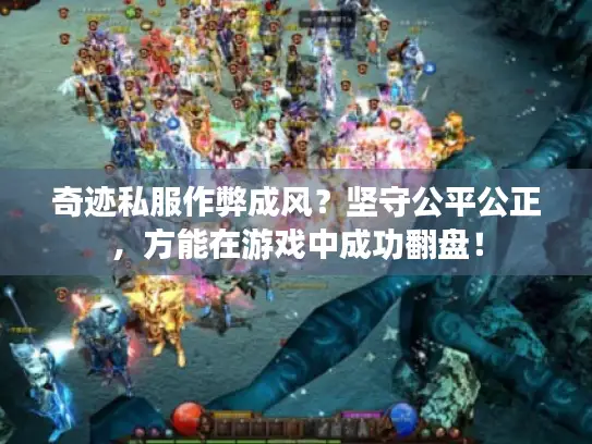 奇迹私服作弊成风？坚守公平公正，方能在游戏中成功翻盘！