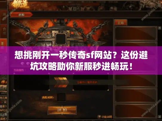 想挑刚开一秒传奇sf网站?这份避坑攻略助你新服秒进畅玩! 想挑刚开一秒传奇sf网站?这份避坑攻略助你新服秒进畅玩!