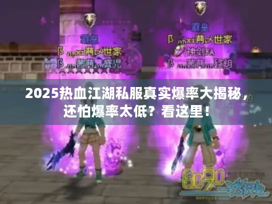 2025热血江湖私服真实爆率大揭秘，还怕爆率太低？看这里！