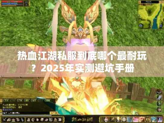 热血江湖私服到底哪个最耐玩？2025年实测避坑手册