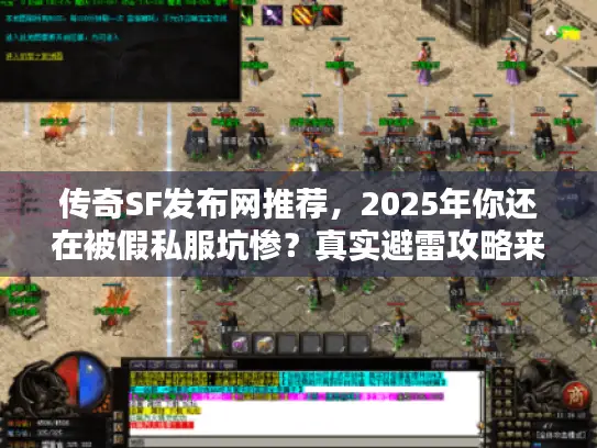 传奇SF发布网推荐，2025年你还在被假私服坑惨？真实避雷攻略来了