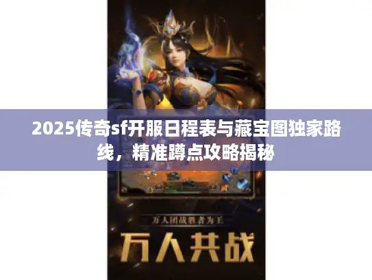 2025传奇sf开服日程表与藏宝图独家路线，精准蹲点攻略揭秘