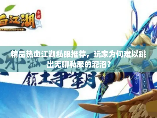精品热血江湖私服推荐,玩家为何难以跳出无聊私服的泥沼? 精品热血江湖私服推荐,玩家为何难以跳出无聊私服的泥沼?
