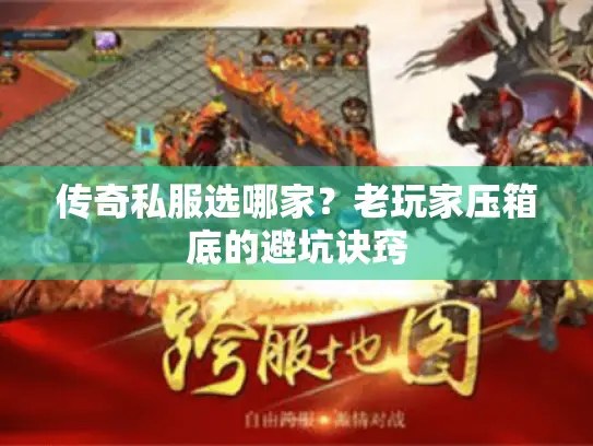 传奇私服选哪家?老玩家压箱底的避坑诀窍 传奇私服选哪家?老玩家压箱底的避坑诀窍