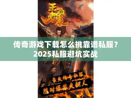传奇游戏下载怎么挑靠谱私服?2025私服避坑实战 传奇游戏下载怎么挑靠谱私服?2025私服避坑实战