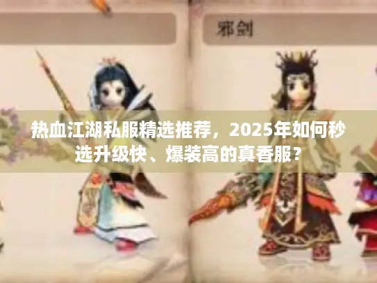 热血江湖私服精选推荐，2025年如何秒选升级快、爆装高的真香服？
