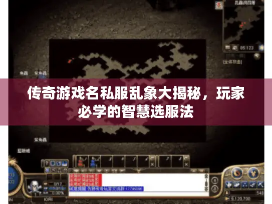 传奇游戏名私服乱象大揭秘,玩家必学的智慧选服法 传奇游戏名私服乱象大揭秘,玩家必学的智慧选服法
