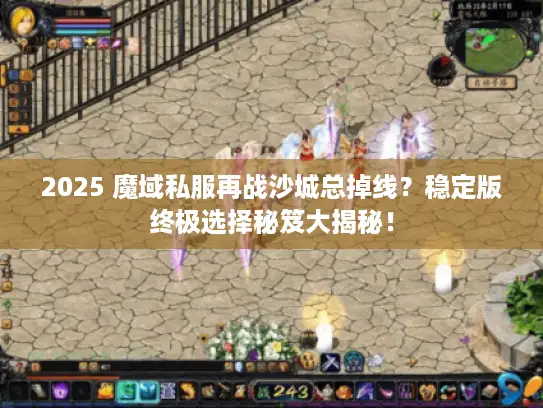 2025 魔域私服再战沙城总掉线？稳定版终极选择秘笈大揭秘！