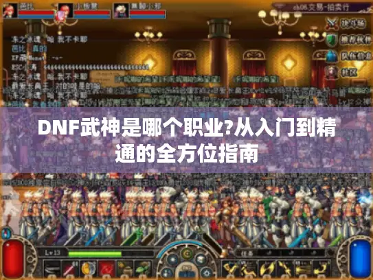 DNF武神是哪个职业?从入门到精通的全方位指南