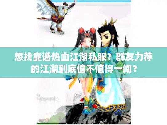 想找靠谱热血江湖私服？群友力荐的江湖到底值不值得一闯？