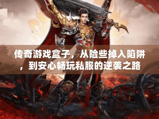 传奇游戏盒子，从险些掉入陷阱，到安心畅玩私服的逆袭之路