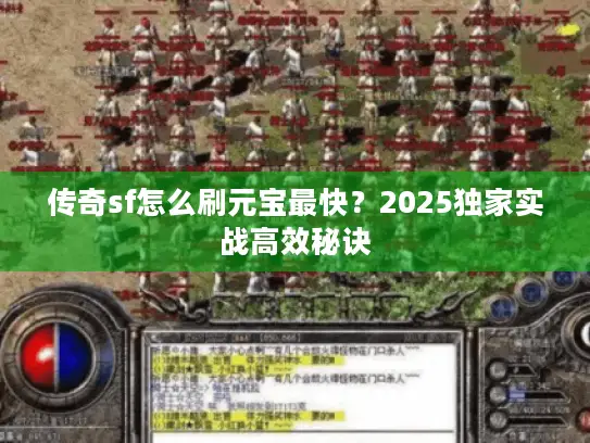 传奇sf怎么刷元宝最快?2025独家实战高效秘诀 传奇sf怎么刷元宝最快?2025独家实战高效秘诀