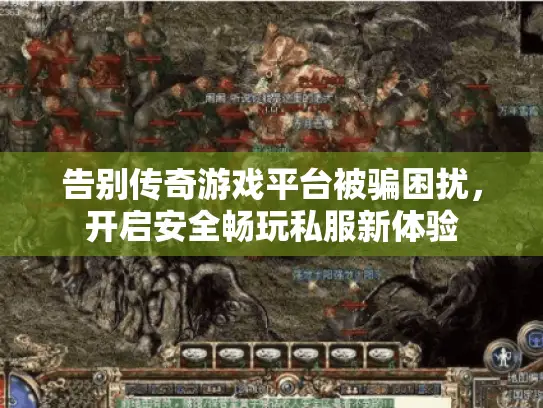 告别传奇游戏平台被骗困扰，开启安全畅玩私服新体验